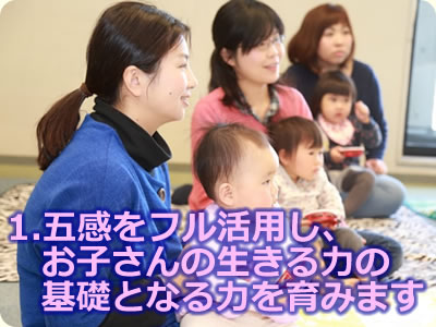 1.五感をフル活用し、お子さんの生きる力の基礎となる力を育みます。